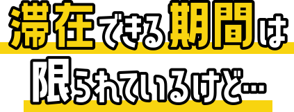 滞在できる期間は限られているけど…