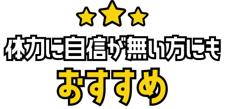 体力に自信が無い方にもおすすめ